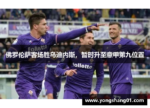 佛罗伦萨客场胜乌迪内斯，暂时升至意甲第九位置