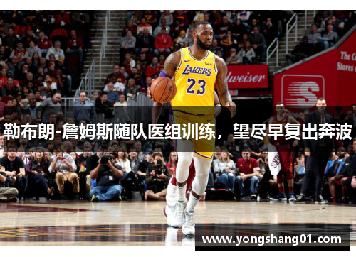 勒布朗-詹姆斯随队医组训练，望尽早复出奔波