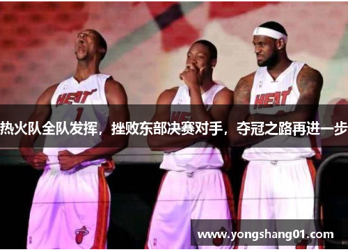 热火队全队发挥，挫败东部决赛对手，夺冠之路再进一步