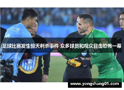 足球比赛发生惊天刺杀事件 众多球员和观众目击恐怖一幕