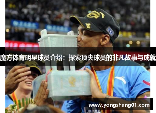 魔方体育明星球员介绍：探索顶尖球员的非凡故事与成就