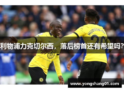 利物浦力克切尔西，落后榜首还有希望吗？