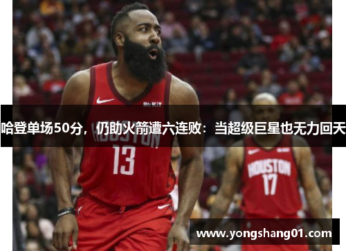 哈登单场50分，仍助火箭遭六连败：当超级巨星也无力回天