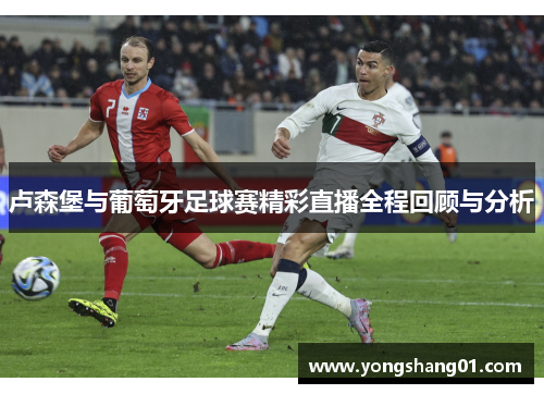 卢森堡与葡萄牙足球赛精彩直播全程回顾与分析