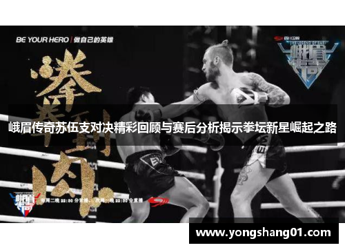 峨眉传奇苏伍支对决精彩回顾与赛后分析揭示拳坛新星崛起之路