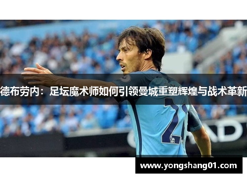 德布劳内：足坛魔术师如何引领曼城重塑辉煌与战术革新
