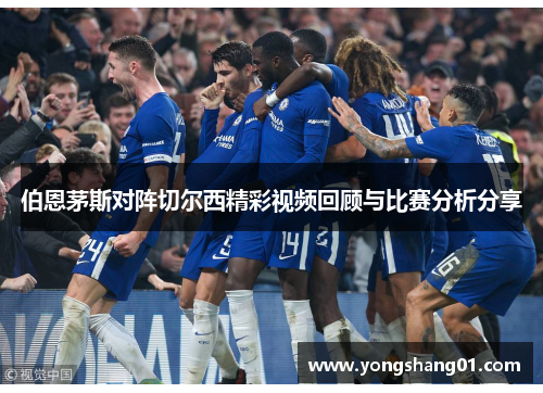 伯恩茅斯对阵切尔西精彩视频回顾与比赛分析分享