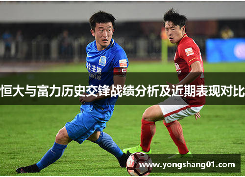恒大与富力历史交锋战绩分析及近期表现对比
