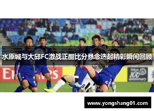 水原城与大邱FC激战正酣比分悬念迭起精彩瞬间回顾