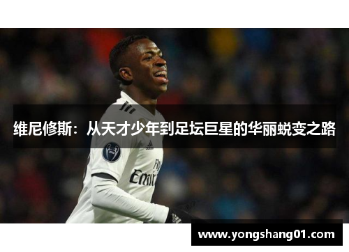 维尼修斯：从天才少年到足坛巨星的华丽蜕变之路