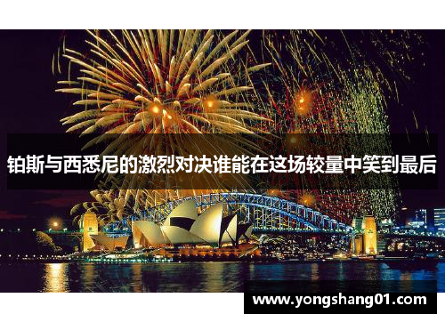 铂斯与西悉尼的激烈对决谁能在这场较量中笑到最后