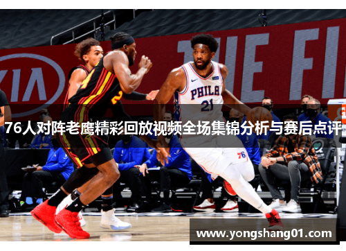 76人对阵老鹰精彩回放视频全场集锦分析与赛后点评