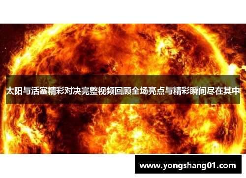 太阳与活塞精彩对决完整视频回顾全场亮点与精彩瞬间尽在其中